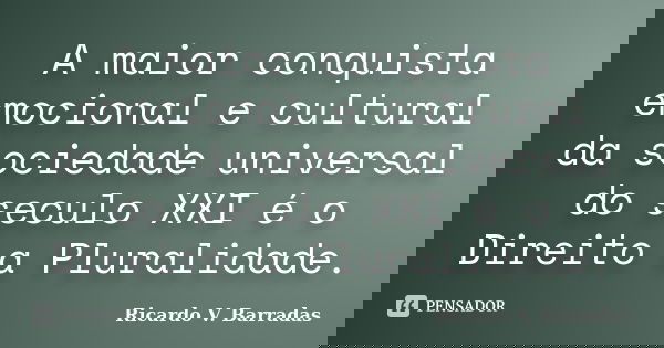A maior conquista emocional e cultural da sociedade universal do seculo XXI é o Direito a Pluralidade.... Frase de RICARDO V. BARRADAS.