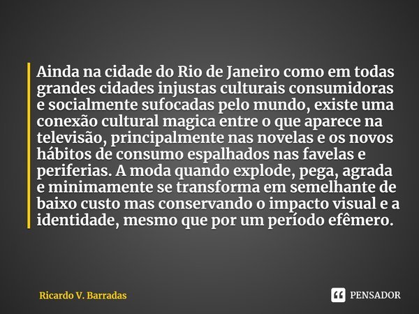 ⁠Ainda na cidade do Rio de Janeiro como em todas grandes cidades injustas culturais consumidoras e socialmente sufocadas pelo mundo, existe uma conexão cultural... Frase de Ricardo V. Barradas.