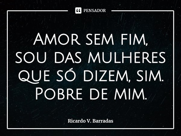 ⁠⁠Amor sem fim, sou das mulheres que só dizem, sim. Pobre de mim.... Frase de Ricardo V. Barradas.