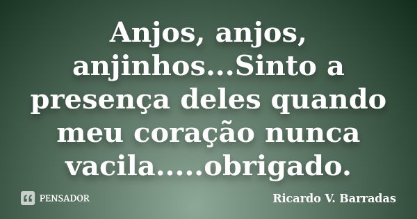 Anjos, anjos, anjinhos...Sinto a presença deles quando meu coração nunca vacila.....obrigado.... Frase de RICARDO V. BARRADAS.