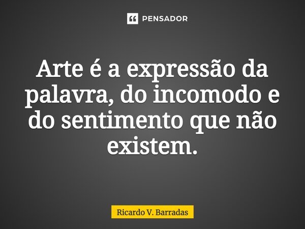 Arte é a expressão da palavra, do incomodo e do sentimento que não existem.⁠... Frase de Ricardo V. Barradas.
