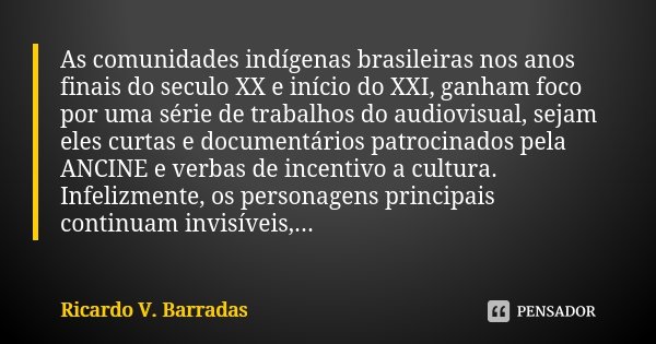 As comunidades indígenas brasileiras nos anos finais do seculo XX e início do XXI, ganham foco por uma série de trabalhos do audiovisual, sejam eles curtas e do... Frase de RICARDO V. BARRADAS.