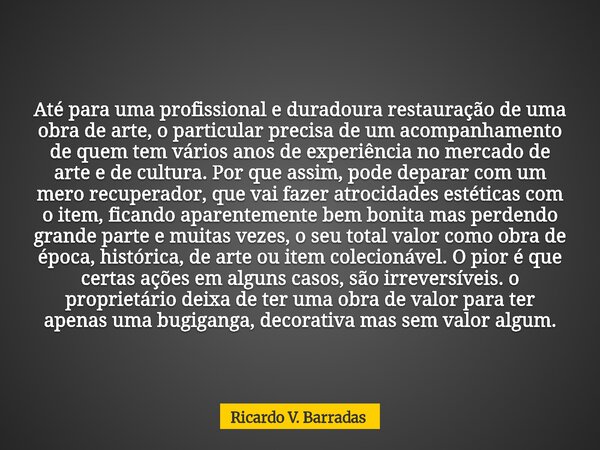 Até para uma profissional e duradoura restauração de uma obra de arte, o particular precisa de um acompanhamento de quem tem vários anos de experiência no merca... Frase de Ricardo V. Barradas.