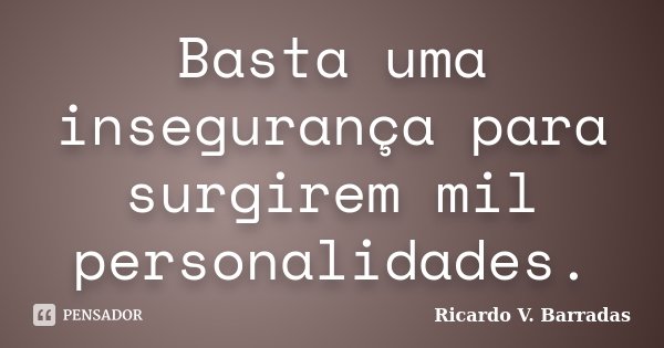 Basta uma insegurança para surgirem mil personalidades.... Frase de RICARDO V. BARRADAS.