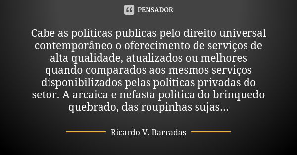 Cabe as politicas publicas pelo direito universal contemporâneo o oferecimento de serviços de alta qualidade, atualizados ou melhores quando comparados aos mesm... Frase de RICARDO V. BARRADAS.