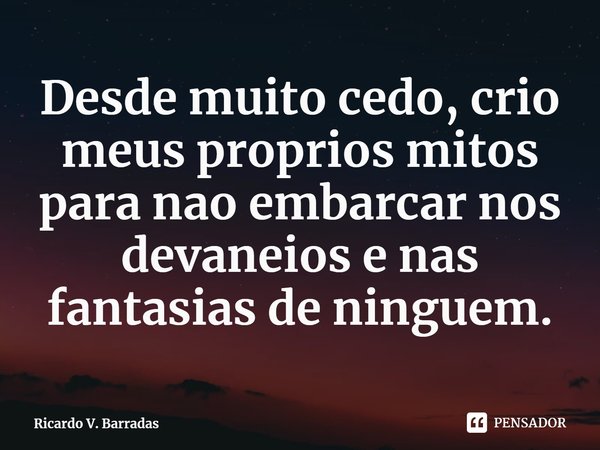 ⁠Desde muito cedo, crio meus próprios mitos para não embarcar nos devaneios e nas fantasias de ninguém.... Frase de Ricardo V. Barradas.