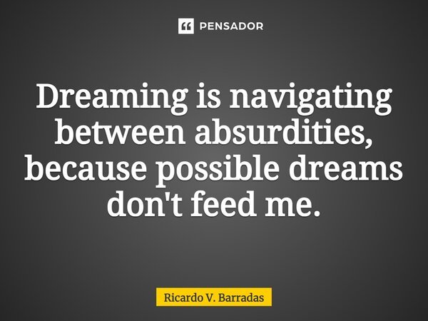 Dreaming is navigating between absurdities, because possible dreams don't feed me.⁠... Frase de Ricardo V. Barradas.