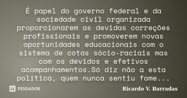 É papel do governo federal e da sociedade civil organizada proporcionarem as devidas correções profissionais e promoverem novas oportunidades educacionais com o... Frase de Ricardo V. Barradas.
