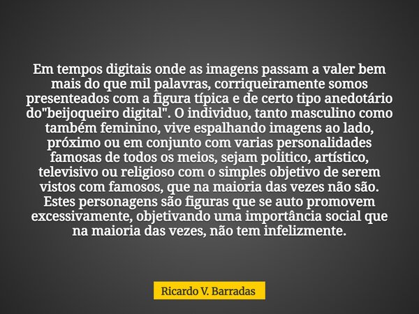 Em tempos digitais onde as imagens passam a valer bem mais do que mil palavras, corriqueiramente somos presenteados com a figura típica e de certo tipo anedotár... Frase de Ricardo V. Barradas.