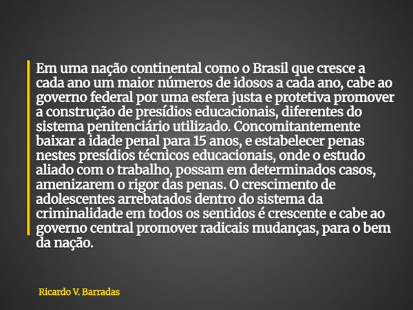 Em uma nação continental como o Brasil que cresce a cada ano um maior números de idosos a cada ano, cabe ao governo federal por uma esfera justa e protetiva pro... Frase de Ricardo V. Barradas.