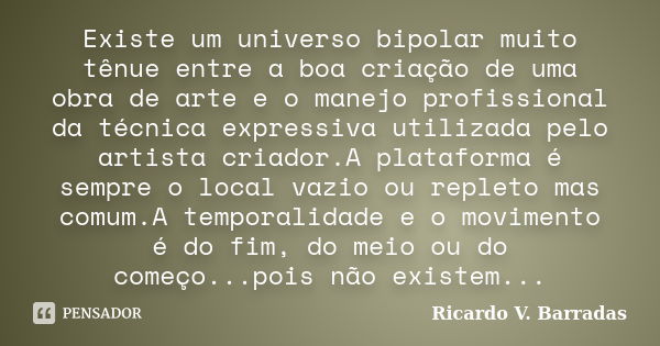 Existe um universo bipolar muito tênue entre a boa criação de uma obra de arte e o manejo profissional da técnica expressiva utilizada pelo artista criador.A pl... Frase de Ricardo V. Barradas.