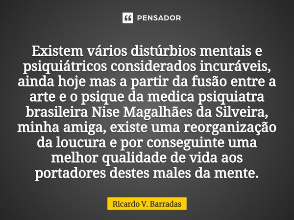 ⁠Existem vários distúrbios mentais e psiquiátricos considerados incuráveis, ainda hoje mas a partir da fusão entre a arte e o psique da medica psiquiatra brasil... Frase de Ricardo V. Barradas.