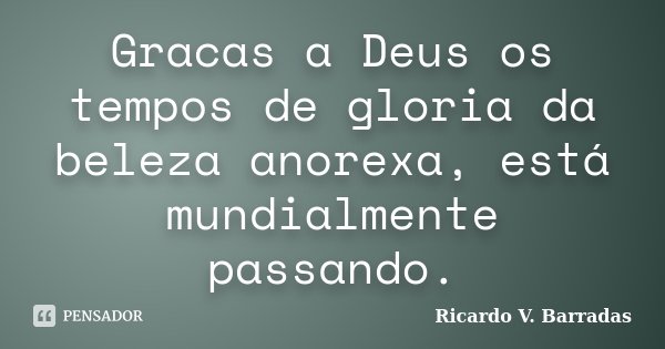 Gracas a Deus os tempos de gloria da beleza anorexa, está mundialmente passando.... Frase de RICARDO V. BARRADAS.