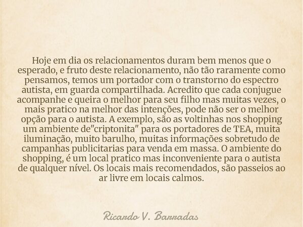 Hoje em dia os relacionamentos duram bem menos que o esperado, e fruto deste relacionamento, não tão raramente como pensamos, temos um portador com o transtorno... Frase de Ricardo V. Barradas.