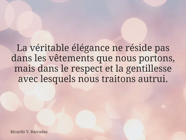 La véritable élégance ne réside pas dans les vêtements que nous portons, mais dans le respect et la gentillesse avec lesquels nous traitons autrui.... Frase de Ricardo V. Barradas.