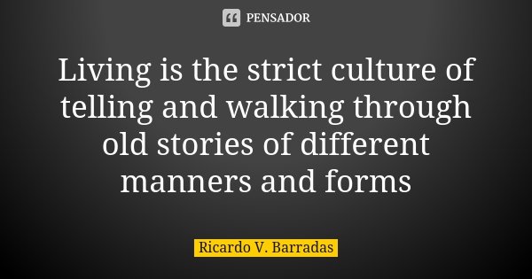 Living is the strict culture of telling and walking through old stories of different manners and forms... Frase de RICARDO V. BARRADAS.