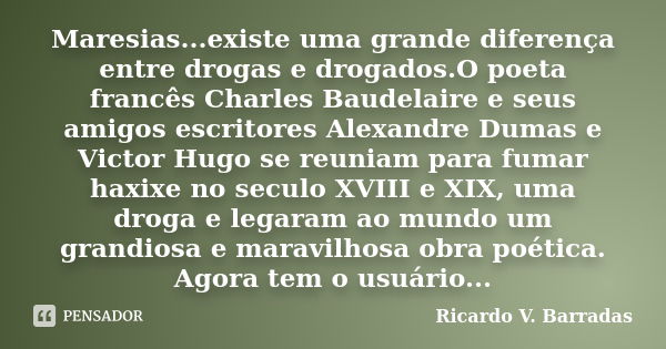 Maresias...existe uma grande diferença entre drogas e drogados.O poeta francês Charles Baudelaire e seus amigos escritores Alexandre Dumas e Victor Hugo se reun... Frase de RICARDO V. BARRADAS.