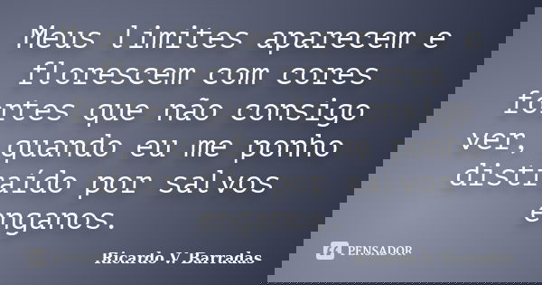 Meus limites aparecem e florescem com cores fortes que não consigo ver, quando eu me ponho distraído por salvos enganos.... Frase de RICARDO V. BARRADAS.