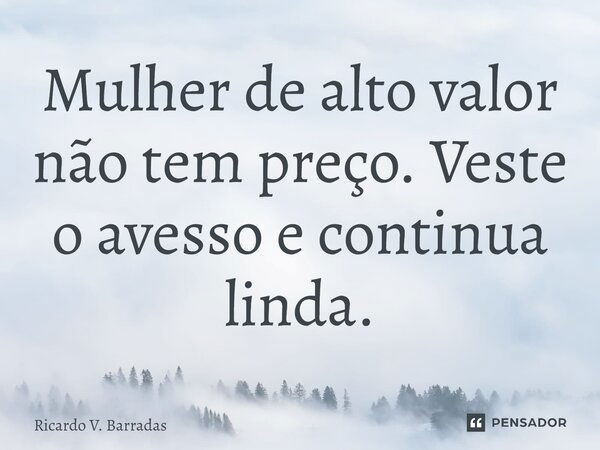 ⁠Mulher de alto valor não tem preço. Veste o avesso e continua linda.... Frase de Ricardo V. Barradas.