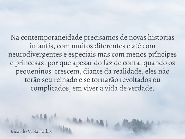 Na contemporaneidade precisamos de novas historias infantis, com muitos diferentes e até com neurodivergentes e especiais mas com menos príncipes e princesas, p... Frase de Ricardo V. Barradas.