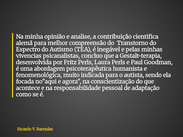 Na minha opinião e analise, a contribuição cientifica alemã para melhor compreensão do Transtorno do Espectro do Autismo (TEA), é inegável e pelas minhas vivenc... Frase de Ricardo V. Barradas.