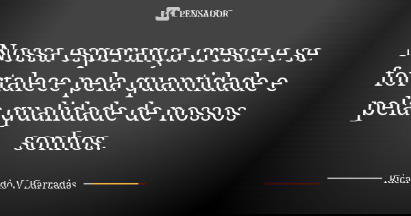 Nossa esperança cresce e se fortalece pela quantidade e pela qualidade de nossos sonhos.... Frase de RICARDO V. BARRADAS.