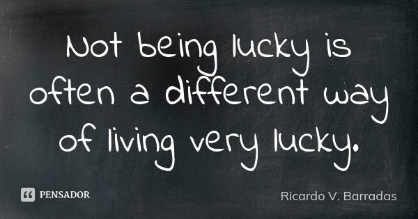Not being lucky is often a different way of living very lucky.... Frase de RICARDO V. BARRADAS.