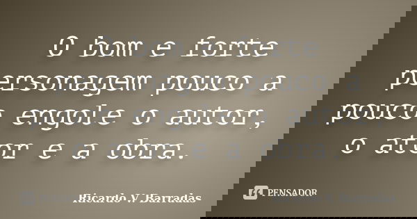O bom e forte personagem pouco a pouco engole o autor, o ator e a obra.... Frase de RICARDO V. BARRADAS.