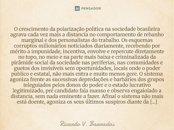 O crescimento da polarização politica na sociedade brasileira agrava cada vez mais a distancia no comportamento de rebanho marginal e dos personalistas do trab... Frase de Ricardo V. Barradas.