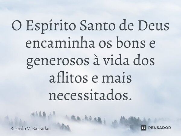 ⁠O Espírito Santo de Deus encaminha os bons e generosos à vida dos aflitos e mais necessitados.... Frase de Ricardo V. Barradas.