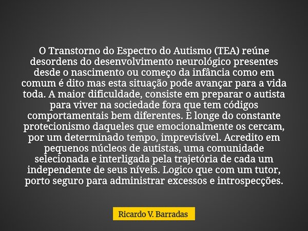 O Transtorno do Espectro do Autismo (TEA) reúne desordens do desenvolvimento neurológico presentes desde o nascimento ou começo da infância como em comum é dito... Frase de Ricardo V. Barradas.