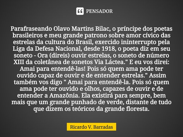 Parafraseando Olavo Martins Bilac, o príncipe dos poetas brasileiros e meu grande patrono sobre amor cívico das estrelas da cultura do Brasil, exercido ininterr... Frase de Ricardo V. Barradas.