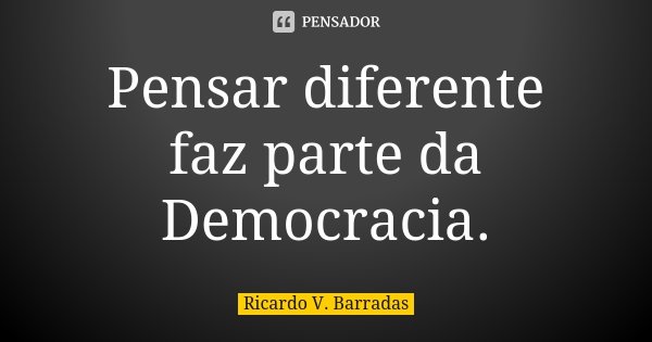 Pensar diferente faz parte da... RICARDO V. BARRADAS - Pensador