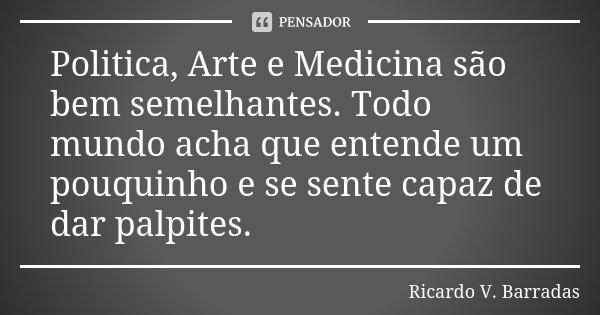 Politica, Arte e Medicina são bem... RICARDO V. BARRADAS