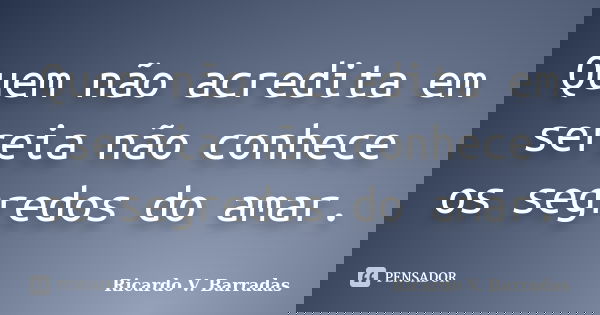 Quem não acredita em sereia não conhece os segredos do amar.... Frase de RICARDO V. BARRADAS.