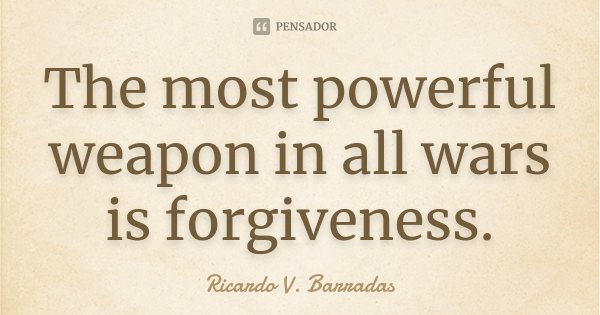 The most powerful weapon in all wars is forgiveness.... Frase de RICARDO V. BARRADAS.