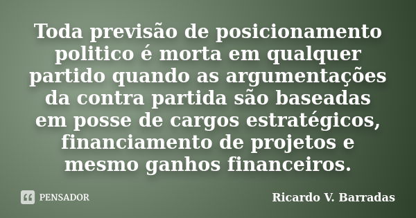 Toda previsão de posicionamento politico é morta em qualquer partido quando as argumentações da contra partida são baseadas em posse de cargos estratégicos, fin... Frase de RICARDO V. BARRADAS.