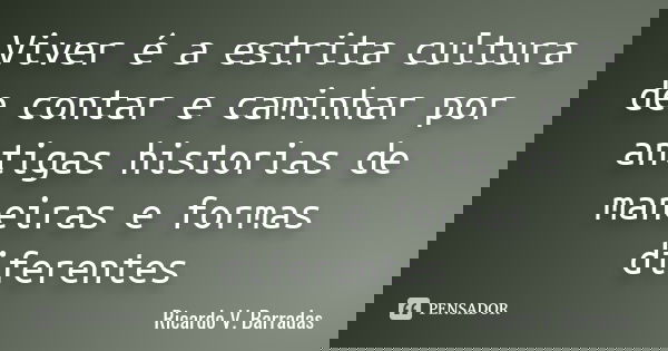 Viver é a estrita cultura de contar e caminhar por antigas historias de maneiras e formas diferentes... Frase de RICARDO V. BARRADAS.