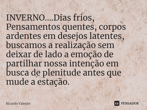 ⁠INVERNO....Dias frios, Pensamentos quentes, corpos ardentes em desejos latentes, buscamos a realização sem deixar de lado a emoção de partilhar nossa intenção ... Frase de Ricardo Valente.