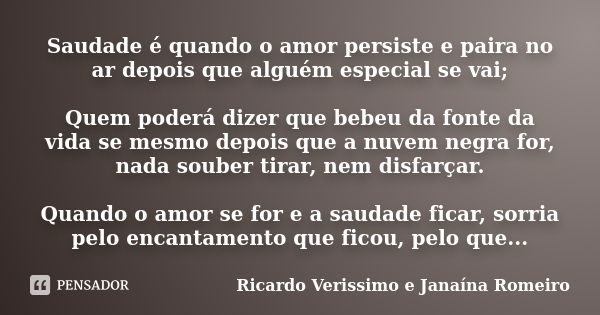 Saudade é quando o amor persiste e paira no ar depois que alguém especial se vai; Quem poderá dizer que bebeu da fonte da vida se mesmo depois que a nuvem negra... Frase de Ricardo Verissimo e Janaína Romeiro.