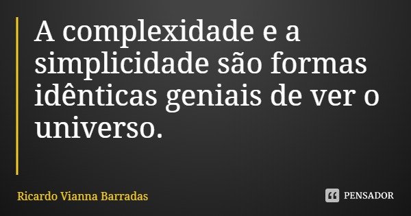 A complexidade e a simplicidade são formas idênticas geniais de ver o universo.... Frase de Ricardo Vianna Barradas.