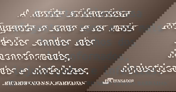 A noite silenciosa afugenta o sono e os mais belos sonhos dos inconformados, injustiçados e infelizes.... Frase de Ricardo Vianna Barradas.