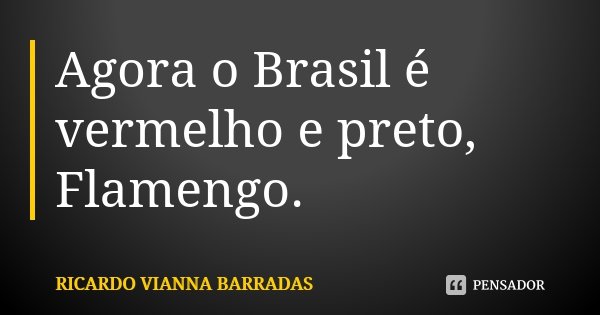 Agora o Brasil é vermelho e preto, Flamengo.... Frase de Ricardo Vianna Barradas.