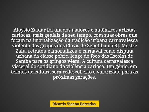 Aloysio Zaluar foi um dos maiores e autênticos artistas cariocas. mais geniais de seu tempo, com suas obras que focam na imortalização da tradição urbana carnav... Frase de Ricardo Vianna Barradas.