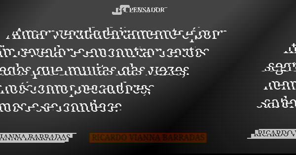 Amar verdadeiramente é por fim revelar e encontrar certos segredos que muitas das vezes, nem nós como pecadores, sabemos e se conhece.... Frase de Ricardo Vianna Barradas.