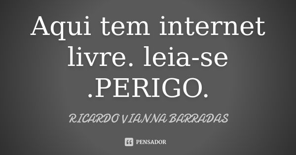 Aqui tem internet livre. leia-se .PERIGO.... Frase de Ricardo Vianna Barradas.