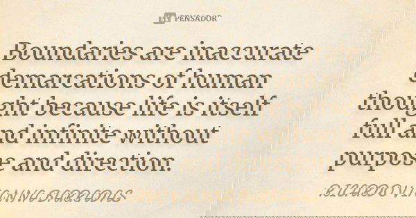 Boundaries are inaccurate demarcations of human thought because life is itself full and infinite without purpose and direction.... Frase de Ricardo Vianna Barradas.