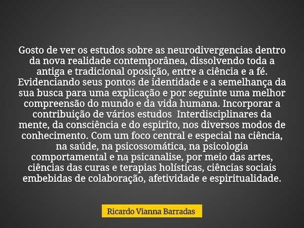 Gosto de ver os estudos sobre as neurodivergencias dentro da nova realidade contemporânea, dissolvendo toda a antiga e tradicional oposição, entre a ciência e a... Frase de Ricardo Vianna Barradas.