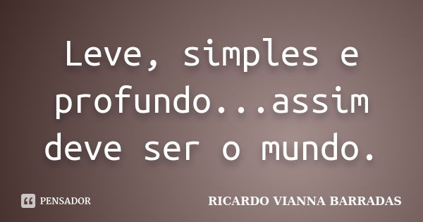 Leve, simples e profundo...assim deve ser o mundo.... Frase de RICARDO VIANNA BARRADAS.