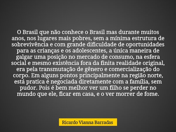 O Brasil que não conhece o Brasil mas durante muitos anos, nos lugares mais pobres, sem a mínima estrutura de sobrevivência e com grande dificuldade de oportuni... Frase de Ricardo Vianna Barradas.